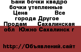 Бани бочки,квадро бочки,утепленные. › Цена ­ 145 000 - Все города Другое » Продам   . Сахалинская обл.,Южно-Сахалинск г.